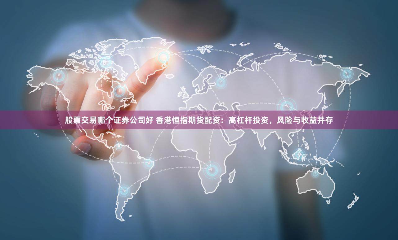 股票交易哪个证券公司好 香港恒指期货配资：高杠杆投资，风险与收益并存