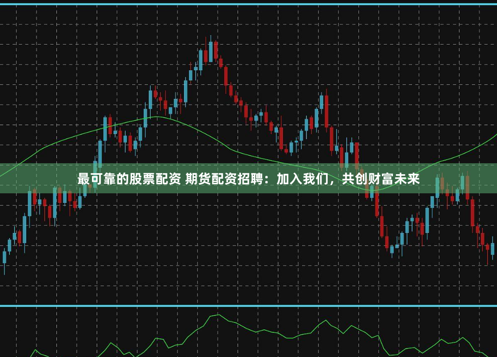 最可靠的股票配资 期货配资招聘：加入我们，共创财富未来