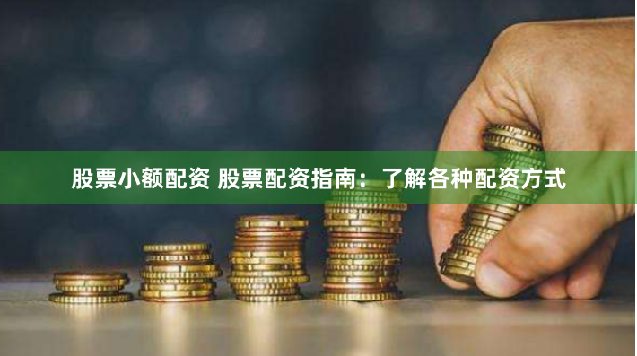 股票小额配资 股票配资指南：了解各种配资方式