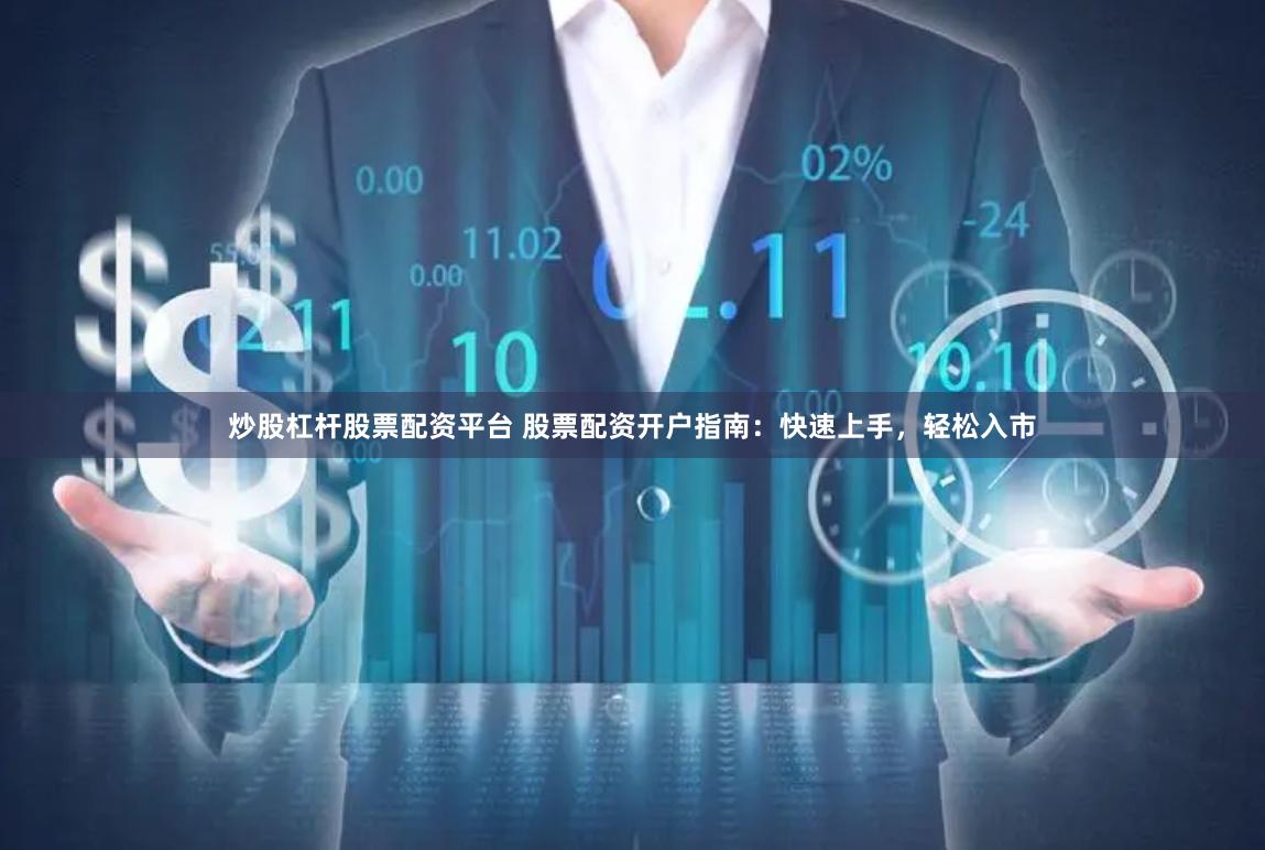 炒股杠杆股票配资平台 股票配资开户指南：快速上手，轻松入市