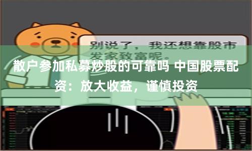 散户参加私募炒股的可靠吗 中国股票配资：放大收益，谨慎投资