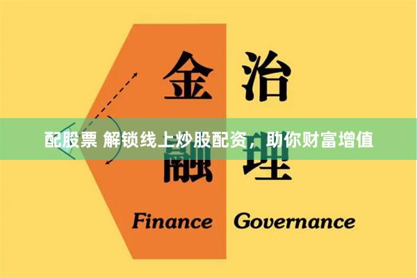 配股票 解锁线上炒股配资，助你财富增值