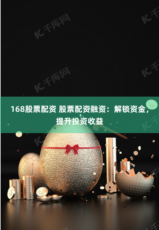 168股票配资 股票配资融资：解锁资金，提升投资收益
