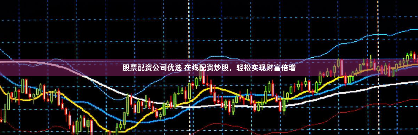 股票配资公司优选 在线配资炒股，轻松实现财富倍增