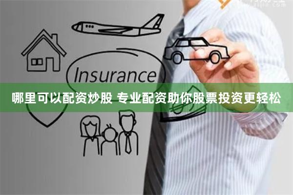 哪里可以配资炒股 专业配资助你股票投资更轻松