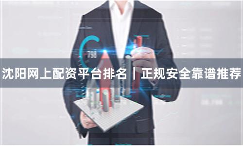 沈阳网上配资平台排名｜正规安全靠谱推荐