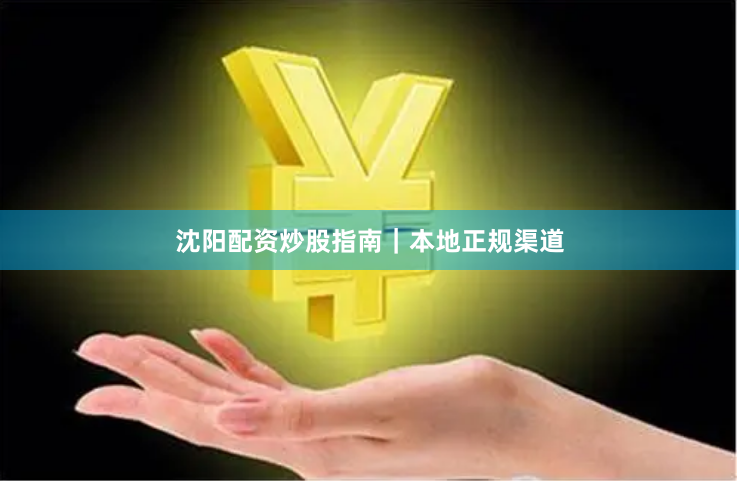 沈阳配资炒股指南｜本地正规渠道