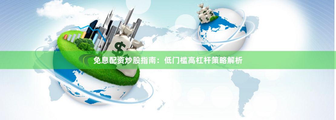 免息配资炒股指南：低门槛高杠杆策略解析