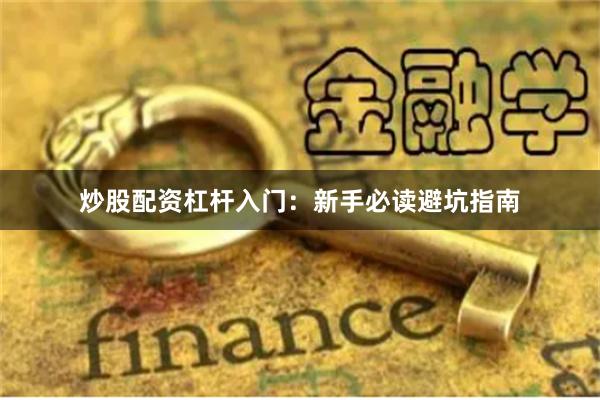 炒股配资杠杆入门：新手必读避坑指南